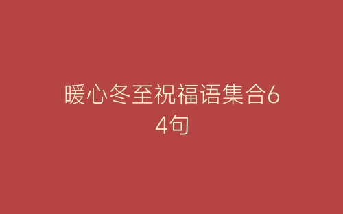 暖心冬至祝福语集合64句-春林公文网