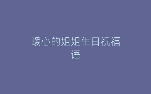 暖心的姐姐生日祝福语-春林公文网
