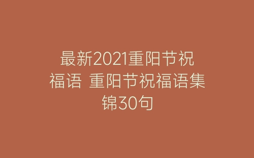 最新2021重阳节祝福语 重阳节祝福语集锦30句-春林公文网