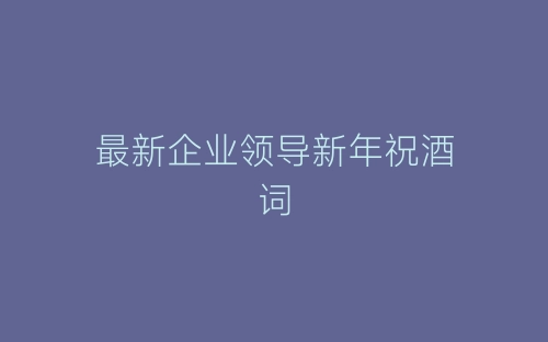 最新企业领导新年祝酒词-春林公文网