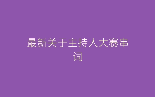 最新关于主持人大赛串词-春林公文网