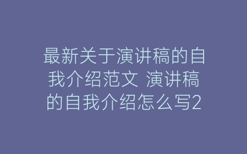 最新关于演讲稿的自我介绍范文 演讲稿的自我介绍怎么写2022年范文-春林公文网