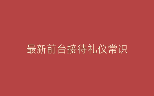 最新前台接待礼仪常识-春林公文网