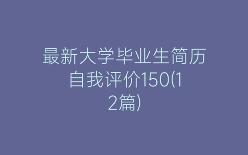 最新大学毕业生简历自我评价150(12篇)-春林公文网