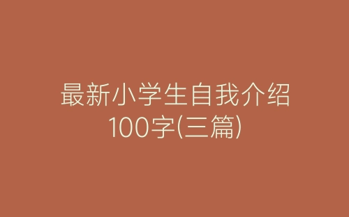 最新小学生自我介绍100字(三篇)-春林公文网