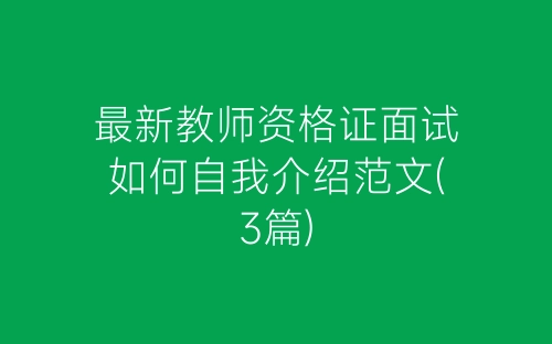 最新教师资格证面试如何自我介绍范文(3篇)-春林公文网