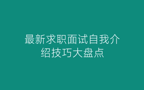最新求职面试自我介绍技巧大盘点-春林公文网
