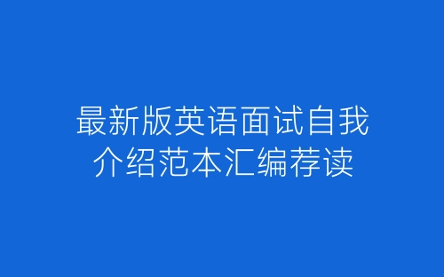 最新版英语面试自我介绍范本汇编荐读-春林公文网