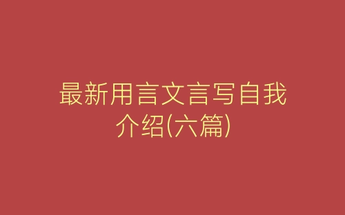 最新用言文言写自我介绍(六篇)-春林公文网