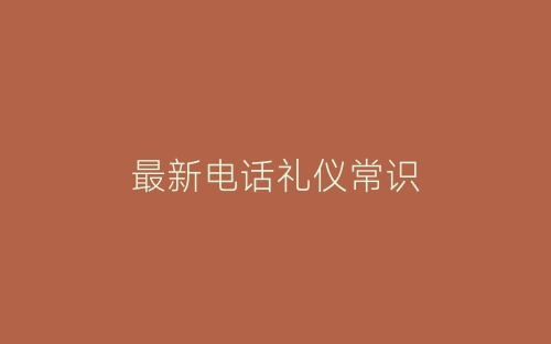 最新电话礼仪常识-春林公文网