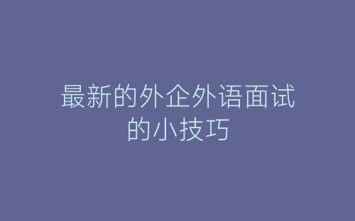 最新的外企外语面试的小技巧-春林公文网