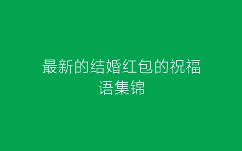 最新的结婚红包的祝福语集锦-春林公文网