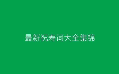 最新祝寿词大全集锦-春林公文网