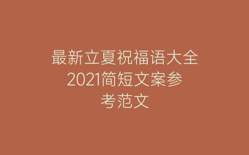 最新立夏祝福语大全2021简短文案参考范文-春林公文网