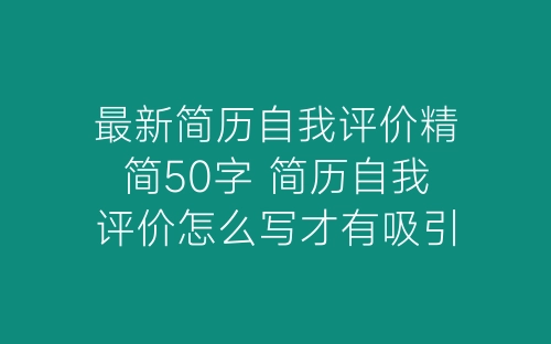最新简历自我评价精简50字 简历自我评价怎么写才有吸引力-春林公文网