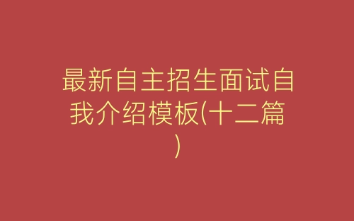最新自主招生面试自我介绍模板(十二篇)-春林公文网