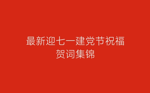 最新迎七一建党节祝福贺词集锦-春林公文网