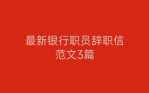 最新银行职员辞职信范文3篇-春林公文网