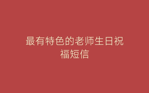 最有特色的老师生日祝福短信-春林公文网