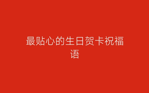最贴心的生日贺卡祝福语-春林公文网