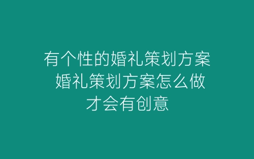 有个性的婚礼策划方案 婚礼策划方案怎么做才会有创意-春林公文网
