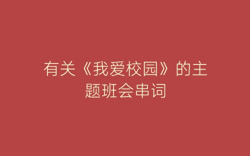 有关《我爱校园》的主题班会串词-春林公文网