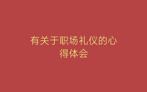 有关于职场礼仪的心得体会-春林公文网
