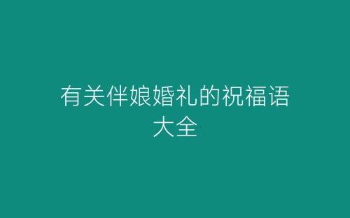 有关伴娘婚礼的祝福语大全-春林公文网