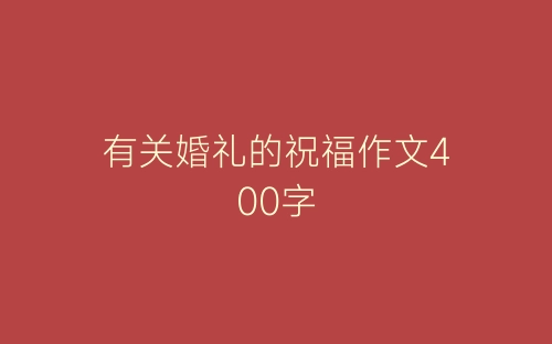 有关婚礼的祝福作文400字-春林公文网