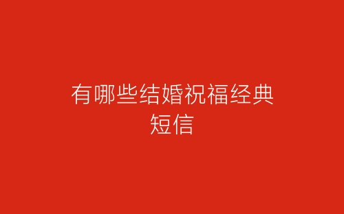 有哪些结婚祝福经典短信-春林公文网