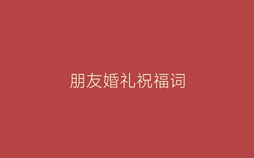 朋友婚礼祝福词-春林公文网
