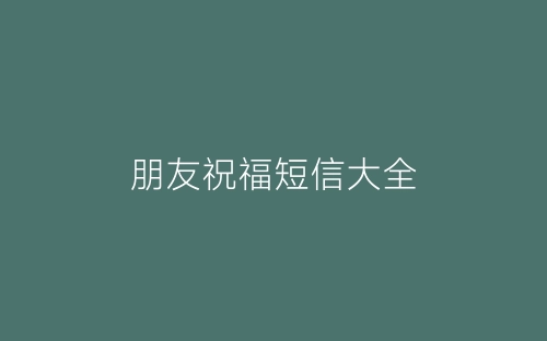 朋友祝福短信大全-春林公文网