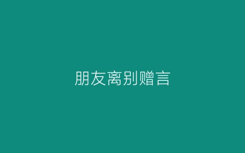 朋友离别赠言-春林公文网