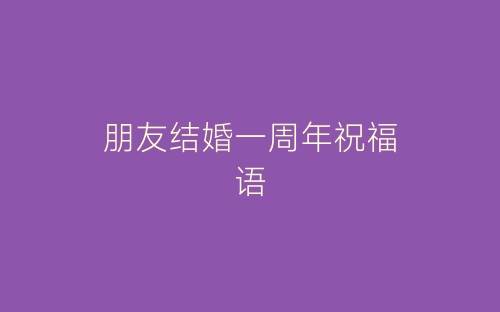 朋友结婚一周年祝福语-春林公文网