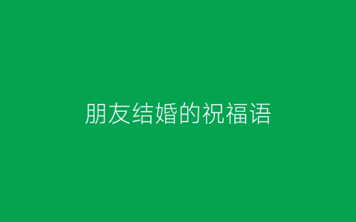 朋友结婚的祝福语-春林公文网