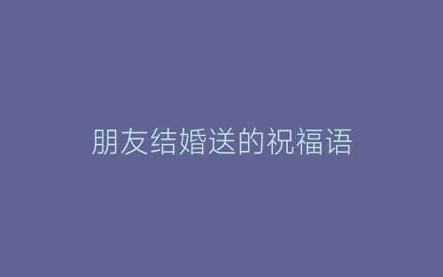 朋友结婚送的祝福语-春林公文网