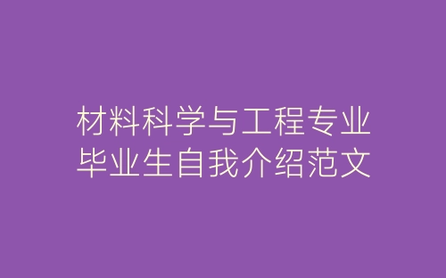 材料科学与工程专业毕业生自我介绍范文-春林公文网
