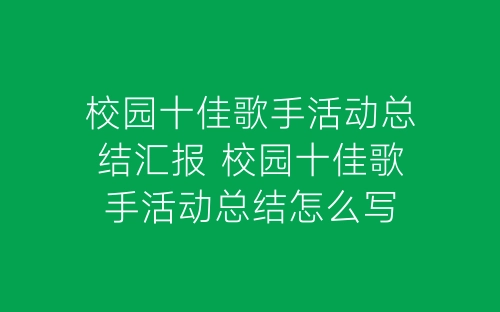 校园十佳歌手活动总结汇报 校园十佳歌手活动总结怎么写-春林公文网