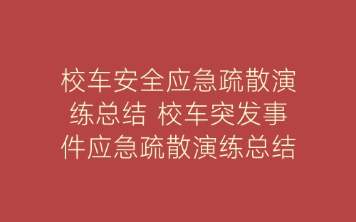 校车安全应急疏散演练总结 校车突发事件应急疏散演练总结8篇-春林公文网