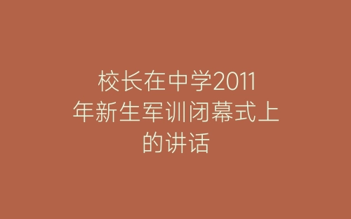 校长在中学2011年新生军训闭幕式上的讲话-春林公文网