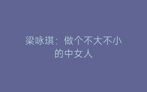 梁咏琪：做个不大不小的中女人-春林公文网