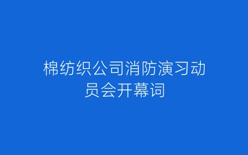 棉纺织公司消防演习动员会开幕词-春林公文网