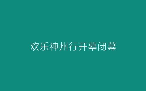 欢乐神州行开幕闭幕-春林公文网
