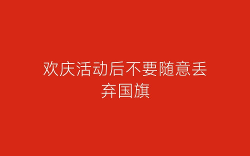 欢庆活动后不要随意丢弃国旗-春林公文网
