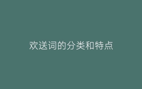 欢送词的分类和特点-春林公文网