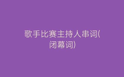 歌手比赛主持人串词(闭幕词)-春林公文网
