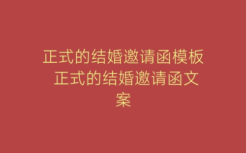 正式的结婚邀请函模板 正式的结婚邀请函文案-春林公文网