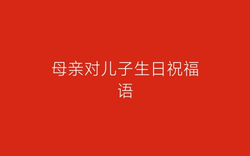 母亲对儿子生日祝福语-春林公文网
