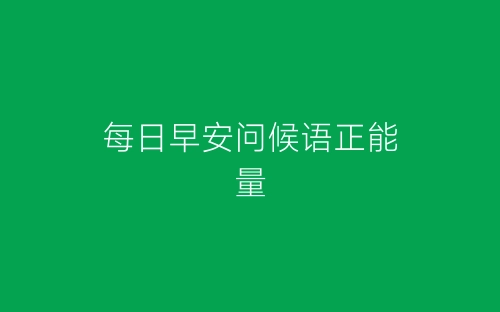 每日早安问候语正能量-春林公文网