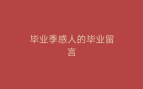 毕业季感人的毕业留言-春林公文网